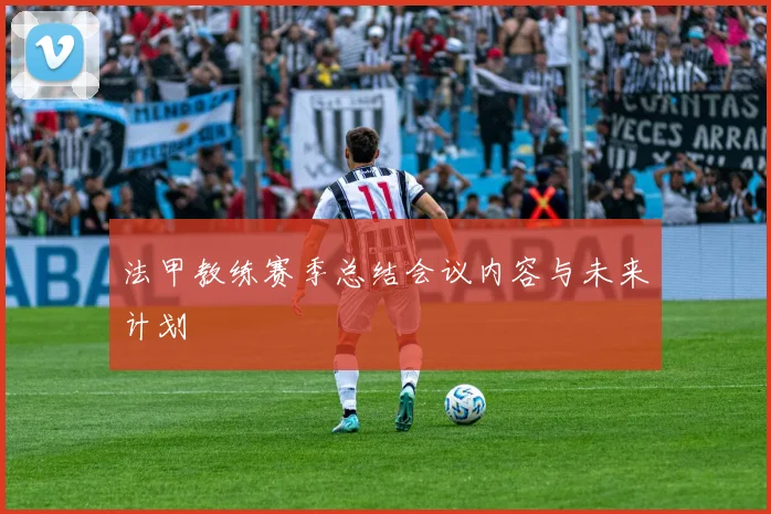 法甲教练赛季总结会议内容与未来计划