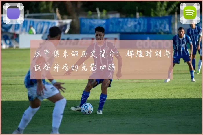 法甲俱乐部历史简介：辉煌时刻与低谷并存的光影回顾