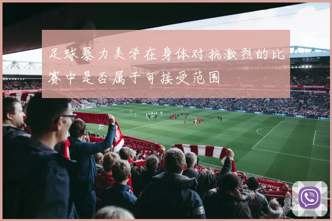 足球暴力美学在身体对抗激烈的比赛中是否属于可接受范围
