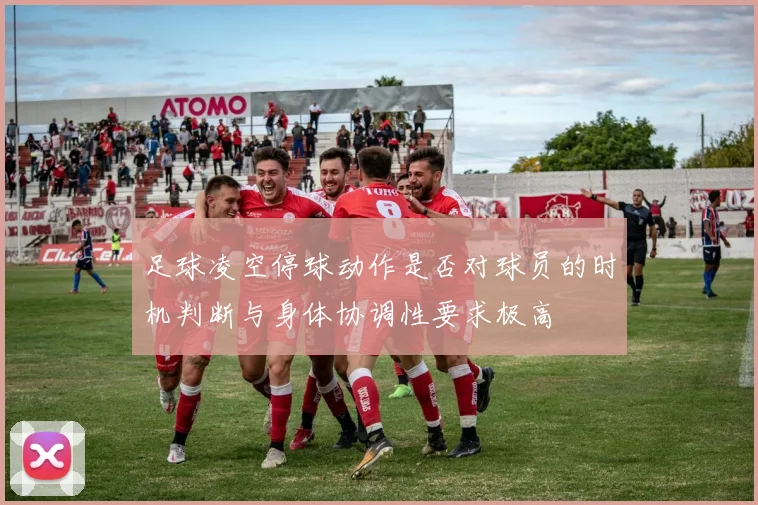 足球凌空停球动作是否对球员的时机判断与身体协调性要求极高