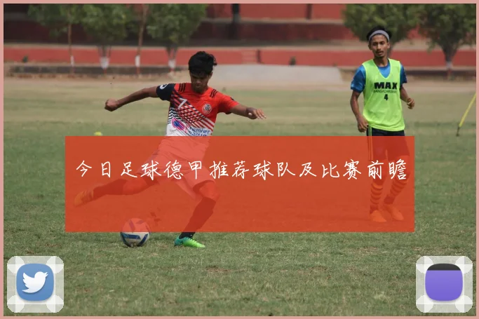 今日足球德甲推荐球队及比赛前瞻
