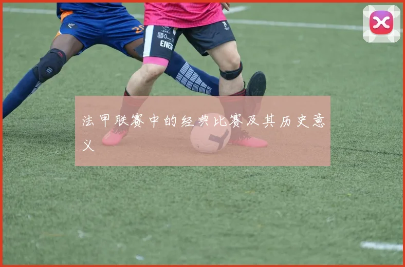 法甲联赛中的经典比赛及其历史意义