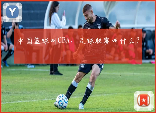 中国篮球叫CBA，足球联赛叫什么？