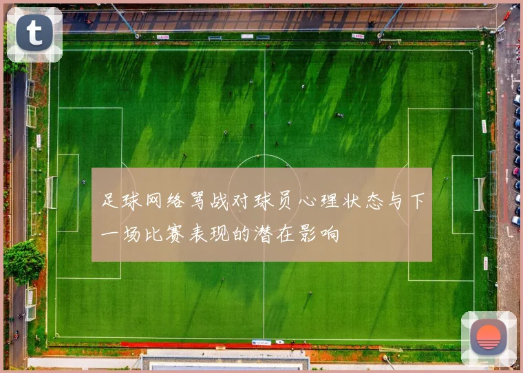 足球网络骂战对球员心理状态与下一场比赛表现的潜在影响