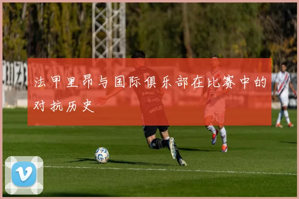 法甲里昂与国际俱乐部在比赛中的对抗历史