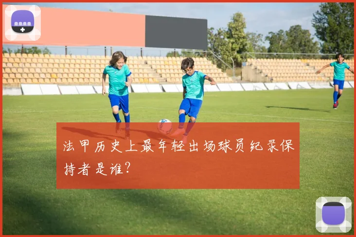 法甲历史上最年轻出场球员纪录保持者是谁？