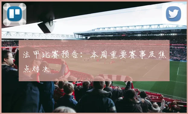 法甲比赛预告：本周重要赛事及焦点对决