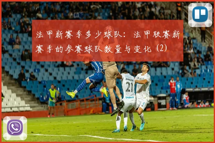 法甲新赛季多少球队：法甲联赛新赛季的参赛球队数量与变化 (2)